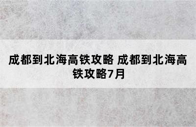 成都到北海高铁攻略 成都到北海高铁攻略7月